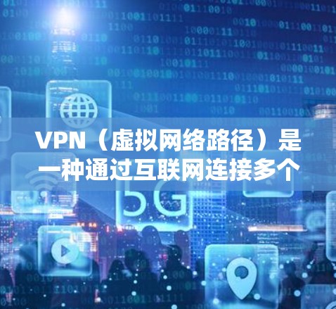 VPN(虚拟网络路径)是一种通过互联网连接多个服务器的技术,用于提供加密通信和数据传输。以下是几种常用的VPN软件