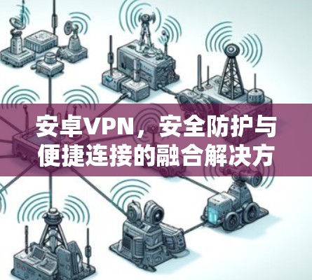 安卓VPN,安全防护与便捷连接的融合解决方案