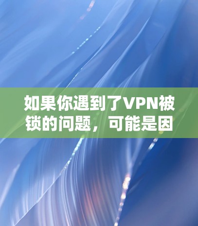 如果你遇到了VPN被锁的问题,可能是因为以下原因