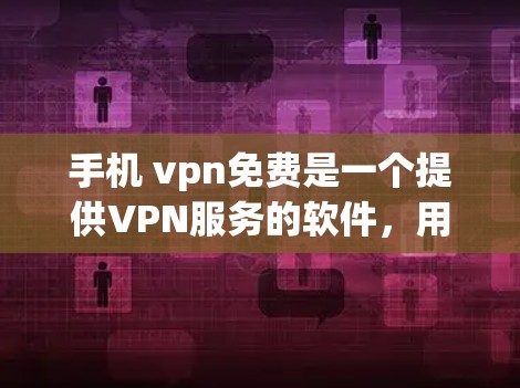 手机 vpn免费是一个提供VPN服务的软件,用户可以选择是否使用。以下是一些关键点