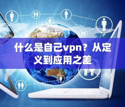 什么是自己vpn?从定义到应用之差
