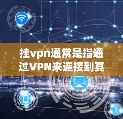 挂vpn通常是指通过VPN来连接到其他互联网服务或设备,将其视为挂壁或挂断。以下是关于挂vpn的详细解释