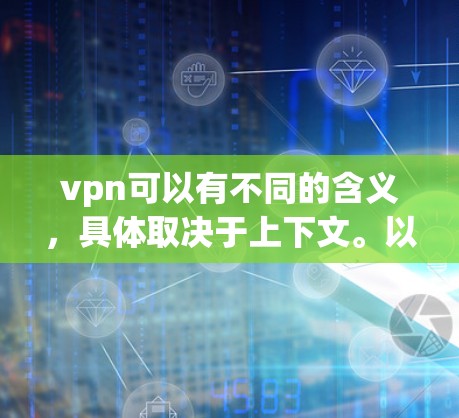 vpn可以有不同的含义,具体取决于上下文。以下是几种可能的解释