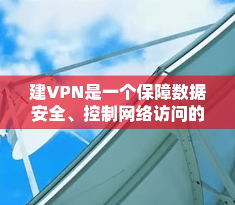 建VPN是一个保障数据安全、控制网络访问的重要步骤,以下是详细的步骤指南