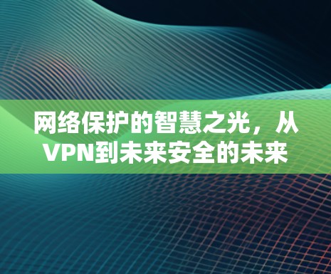 网络保护的智慧之光，从VPN到未来安全的未来