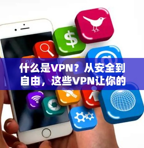 什么是VPN?从安全到自由,这些VPN让你的VPN成为现实