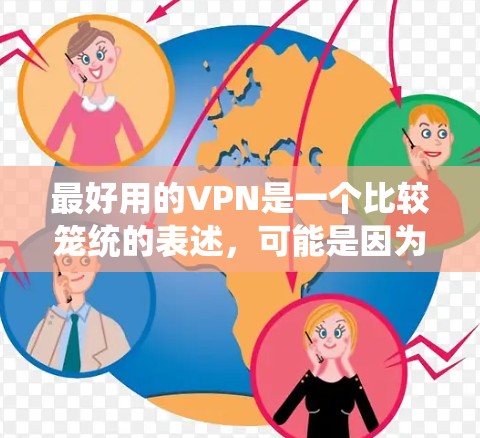 最好用的VPN是一个比较笼统的表述,可能是因为你对VPN的不同需求而有不同的选择。以下是一些常见的VPN类型和推荐,供你参考