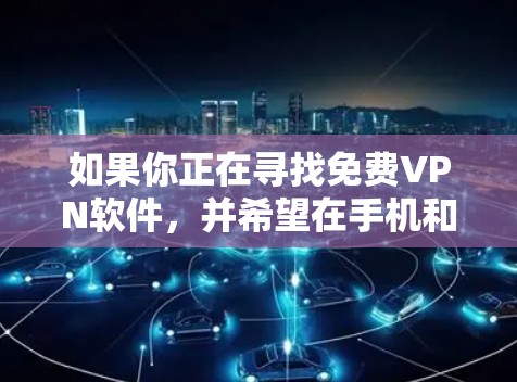 如果你正在寻找免费VPN软件,并希望在手机和电脑上使用,以下是一个有条理的推荐和步骤指南