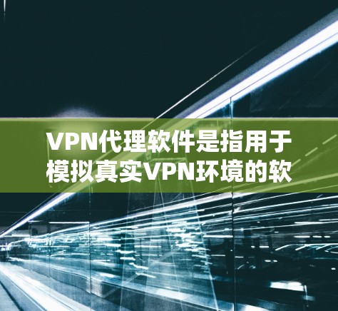 VPN代理软件是指用于模拟真实VPN环境的软件,用户通过这些软件访问VPN服务。以下是几种常用的VPN代理软件