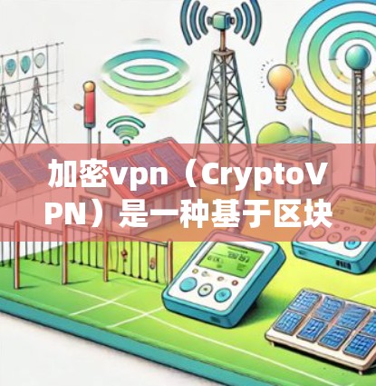加密vpn(CryptoVPN)是一种基于区块链技术的加密通信网络,旨在提供安全、匿名和高加密性的通信服务。它允许用户通过区块链技术创建和使用自己的加密VPN,从而实现加密通信