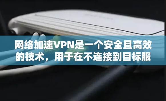 网络加速VPN是一个安全且高效的技术,用于在不连接到目标服务器的情况下,快速传输视频、文件或数据。以下是一个清晰的步骤指南,帮助您使用网络加速VPN