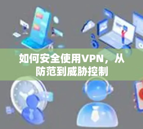 如何安全使用VPN,从防范到威胁控制