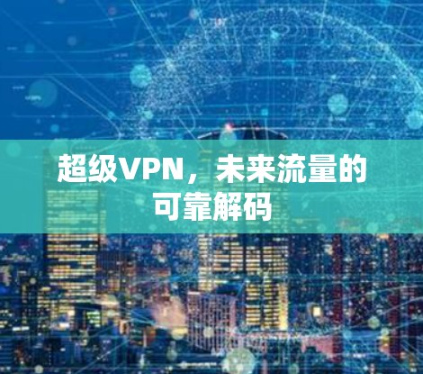 超级VPN,未来流量的可靠解码