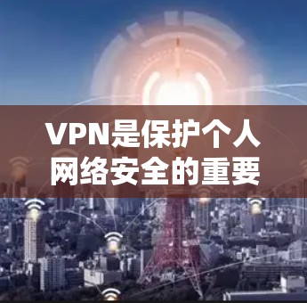 VPN是保护个人网络安全的重要工具,但需要选择正规、可靠的VPN服务。以下是一些免费且功能相对简单的VPN推荐