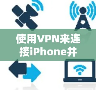 使用VPN来连接iPhone并不复杂，以下是使用VPN来加密或解密iPhone相关应用的步骤