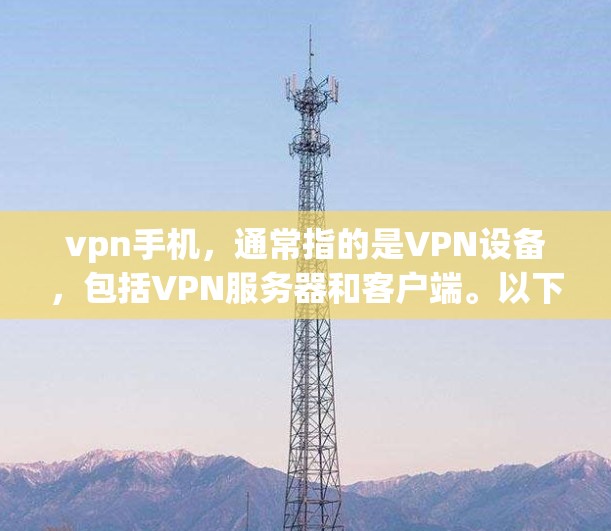 vpn手机，通常指的是VPN设备，包括VPN服务器和客户端。以下是使用vpn手机的方法