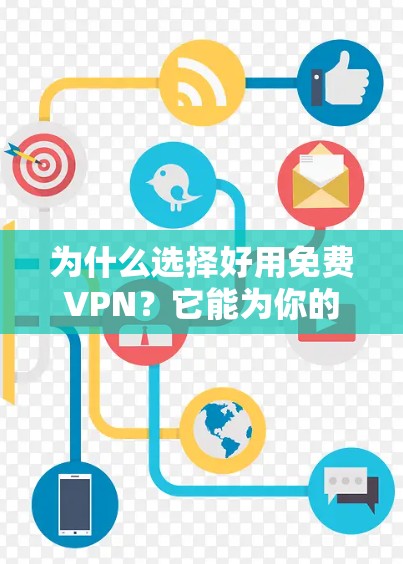 为什么选择好用免费VPN？它能为你的生活带来什么？