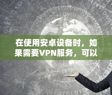 在使用安卓设备时，如果需要VPN服务，可以按照以下步骤操作