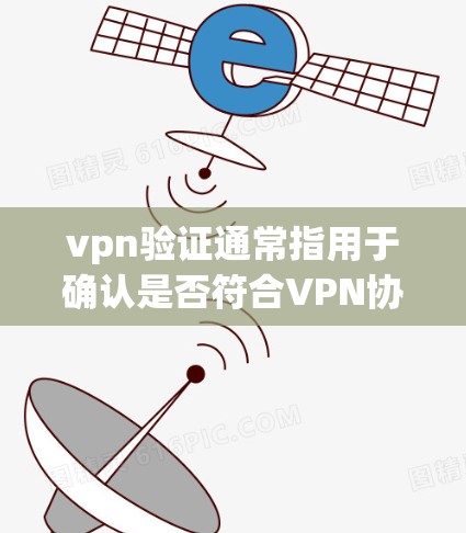 vpn验证通常指用于确认是否符合VPN协议或安全标准的验证过程。具体来说，可能是以下几种情况
