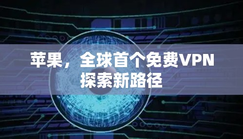 苹果，全球首个免费VPN探索新路径