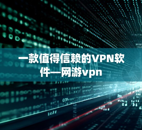 一款值得信赖的VPN软件—网游vpn