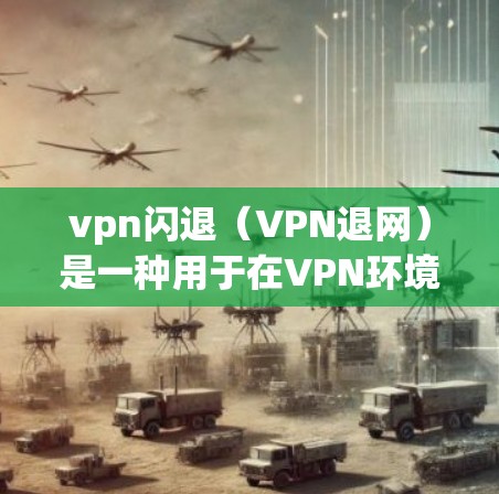 vpn闪退（VPN退网）是一种用于在VPN环境中禁用或关闭特定网站、服务或应用的技术。它通常通过浏览器中的扩展或插件来实现，允许用户在VPN连接中暂时停止或断开访问特定的网络服务
