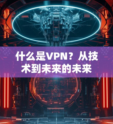 什么是VPN?从技术到未来的未来