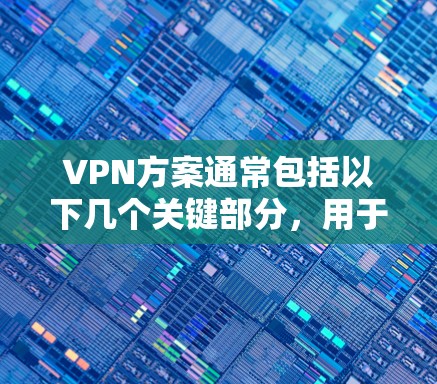 VPN方案通常包括以下几个关键部分,用于确保数据安全和隐私保护
