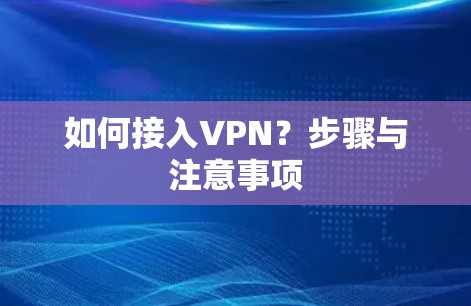 如何接入VPN?步骤与注意事项