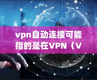 vpn自动连接可能指的是在VPN(Virtual Private Network)系统中的一种功能,用于自动连接用户或设置自动连接的配置。具体来说,这可能包括以下几种情况