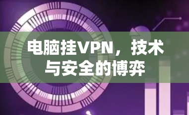 电脑挂VPN,技术与安全的博弈