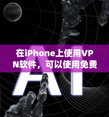 在iPhone上使用VPN软件,可以使用免费的VPN服务,如OpenVPN、Vpn Everywhere、Freenet等。以下是使用这些软件的步骤