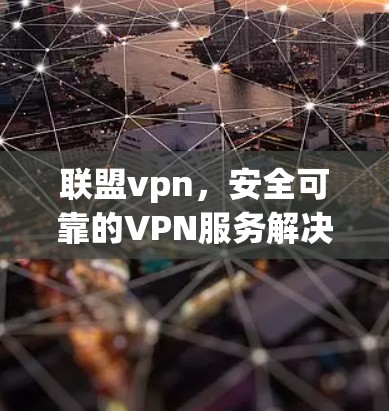 联盟vpn，安全可靠的VPN服务解决方案