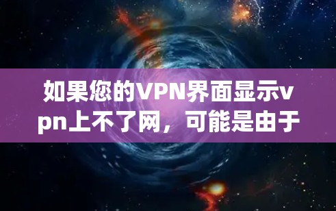 如果您的VPN界面显示vpn上不了网，可能是由于网络不稳定或VPN服务设置有误导致的。以下是一些常见的问题解决方法