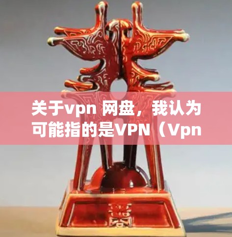 关于vpn 网盘,我认为可能指的是VPN(Vpn)和网盘(Dropbox)的结合,即通过VPN使用VPN连接到网盘进行文件访问。以下是关于这两个概念的详细信息