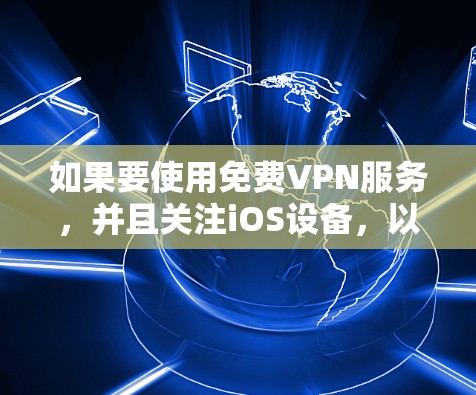 如果要使用免费VPN服务,并且关注iOS设备,以下是几个常见的选择和步骤