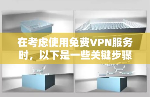 在考虑使用免费VPN服务时,以下是一些关键步骤和建议