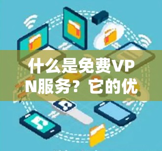 什么是免费VPN服务?它的优势与实际应用