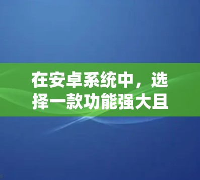 在安卓系统中,选择一款功能强大且安全的VPN软件,需要根据你的具体需求来决定。以下是一些推荐的VPN软件,涵盖功能、安全性以及兼容性等方面