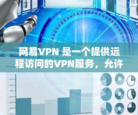 网易VPN 是一个提供远程访问的VPN服务，允许用户在任何国家或地区的网络上访问互联网。它通过VPN来保护用户的隐私，同时也能提供安全的网络连接