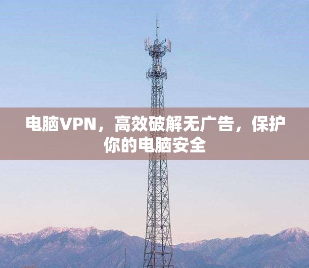 电脑VPN，高效破解无广告，保护你的电脑安全