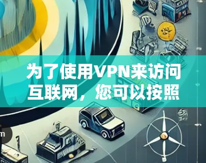 为了使用VPN来访问互联网,您可以按照以下步骤进行