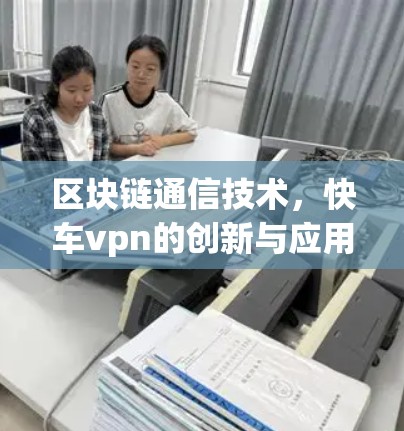 区块链通信技术，快车vpn的创新与应用