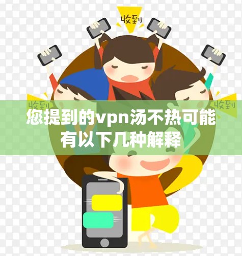 您提到的vpn汤不热可能有以下几种解释