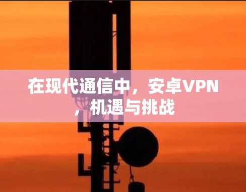 在现代通信中,安卓VPN,机遇与挑战