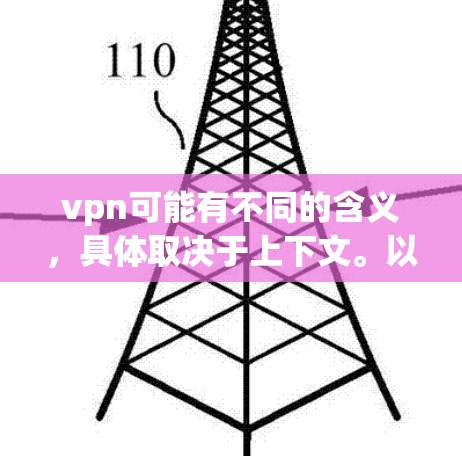 vpn可能有不同的含义，具体取决于上下文。以下是一些可能的解释和建议