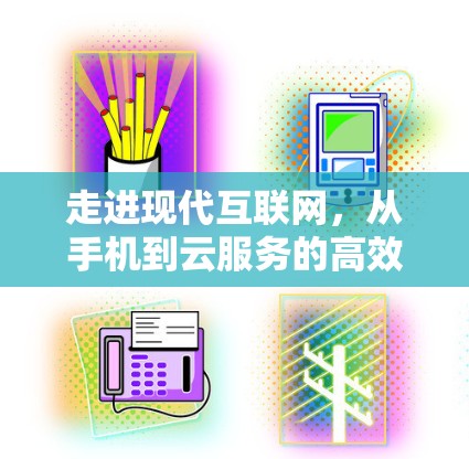 走进现代互联网,从手机到云服务的高效通信解决方案