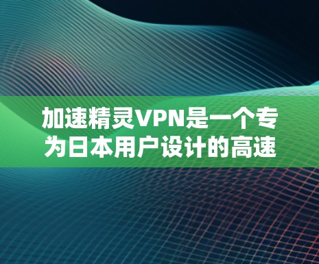 加速精灵VPN是一个专为日本用户设计的高速VPN服务,旨在帮助用户在短时间内获得更好的网络体验。以下是关于加速精灵VPN的详细分析