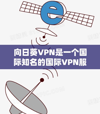 向日葵VPN是一个国际知名的国际VPN服务提供商,提供多种VPN选择,包括免费和付费版本。以下是一些关于向日葵VPN的简单信息