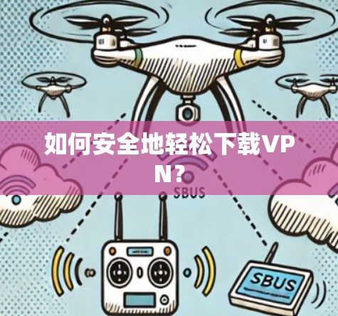如何安全地轻松下载VPN?